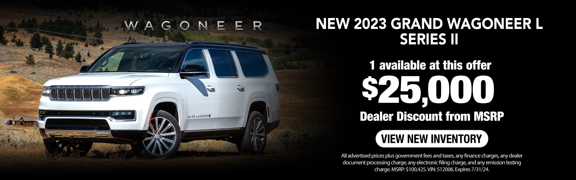 Get a New 2023 Grand Wagoneer L Series II with a $25,000 Dealer Discount from MSRP! Expires 7/31/24.